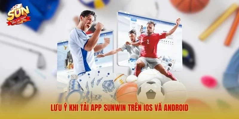Lưu ý khi tải app Sunwin trên Ios và Android