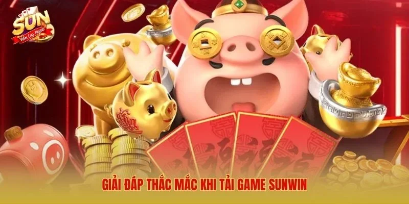 Giải đáp thắc mắc khi tải game Sunwin